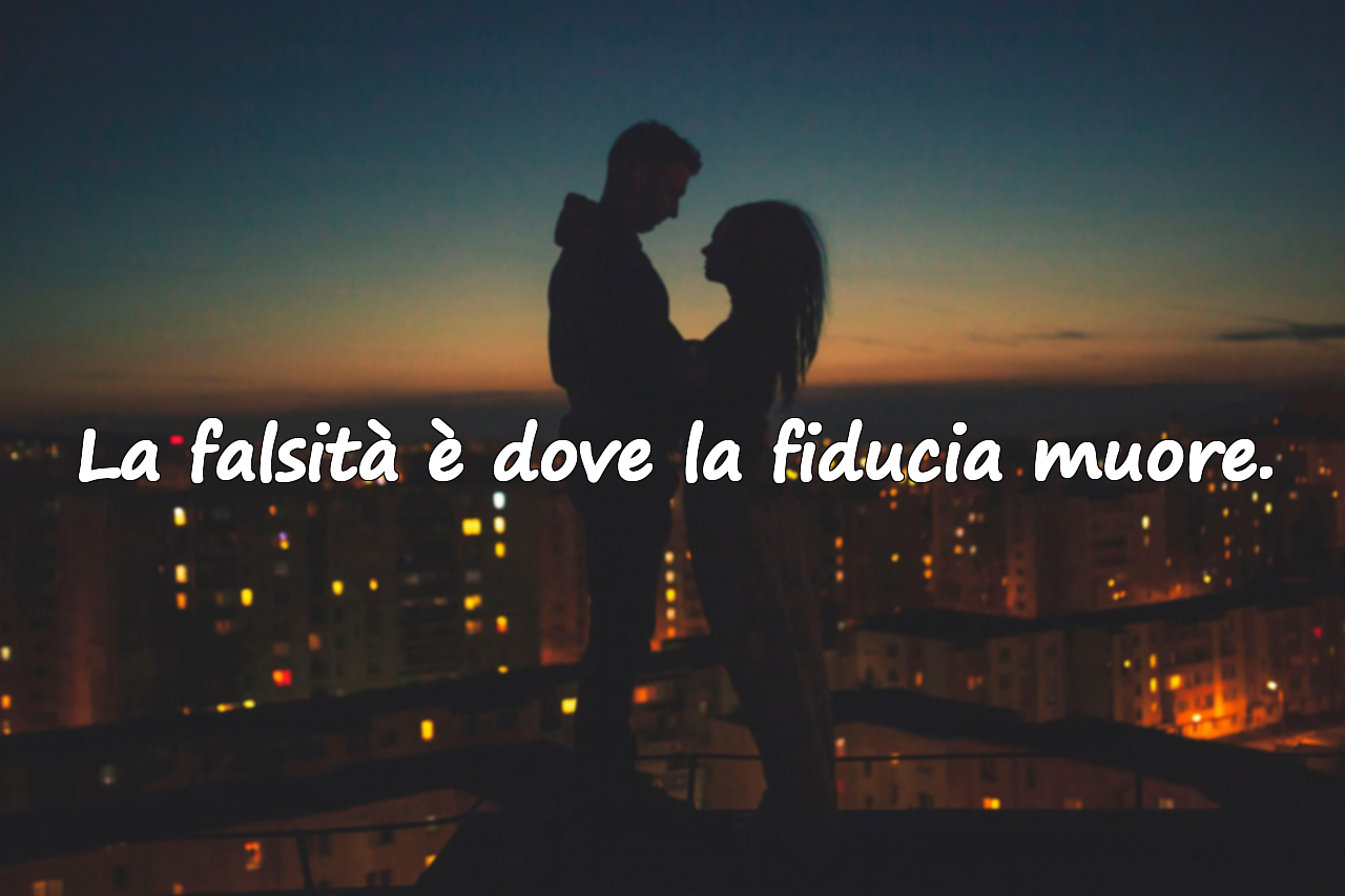 La falsità è dove la fiducia muore.
