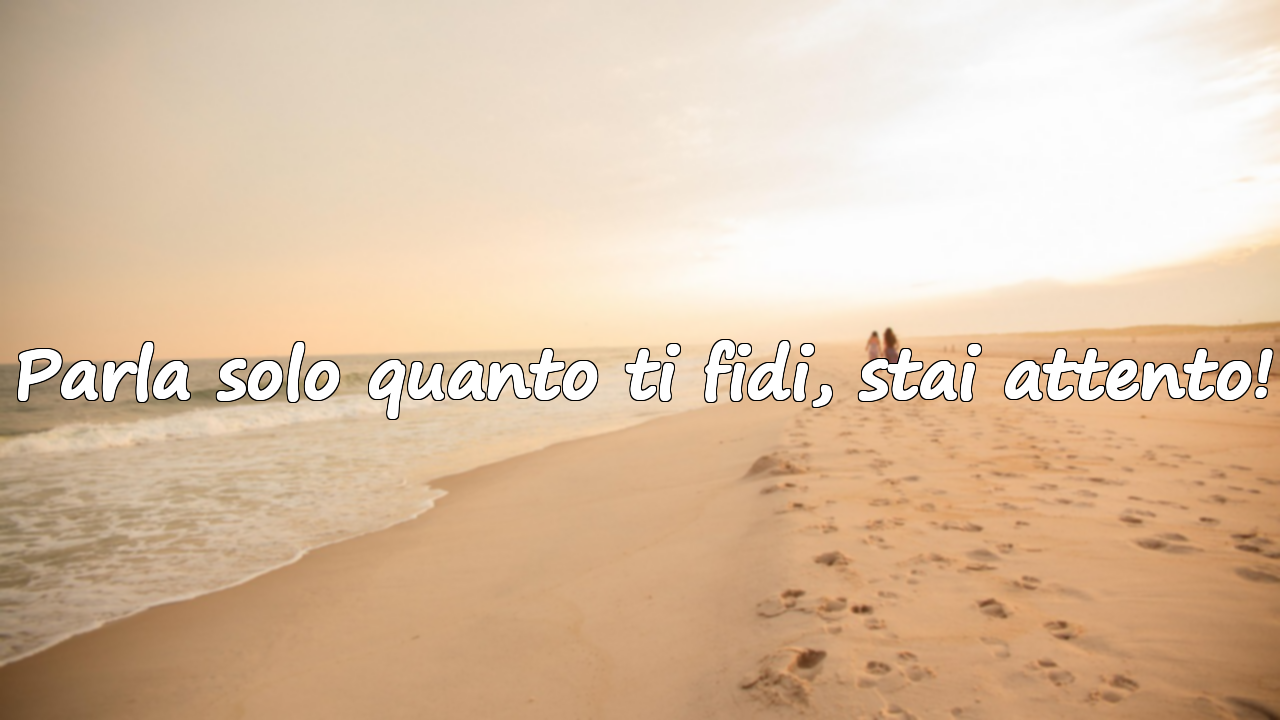 Parla solo quanto ti fidi, stai attento!