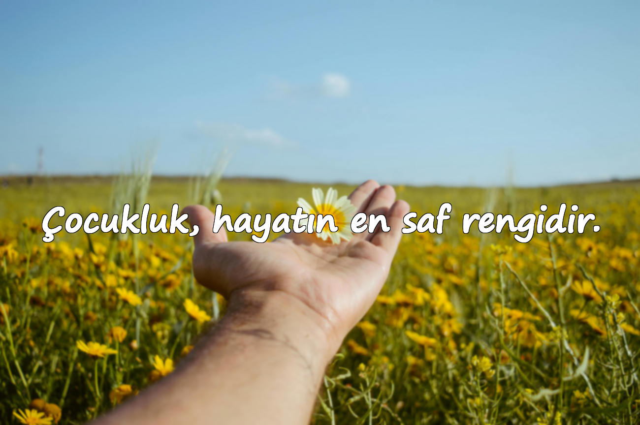 Çocukluk, hayatın en saf rengidir.