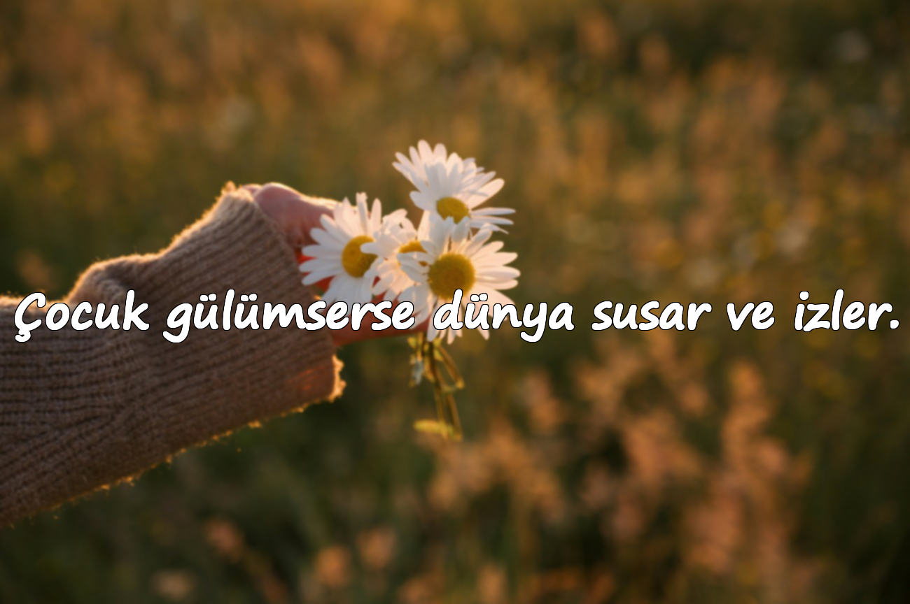 Çocuk gülümserse dünya susar ve izler.