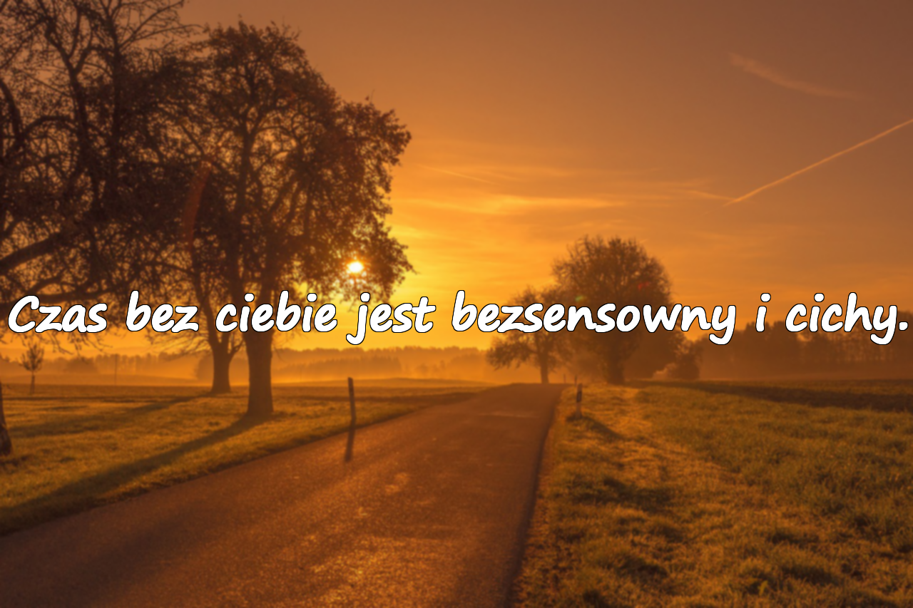 Czas bez ciebie jest bezsensowny i cichy.