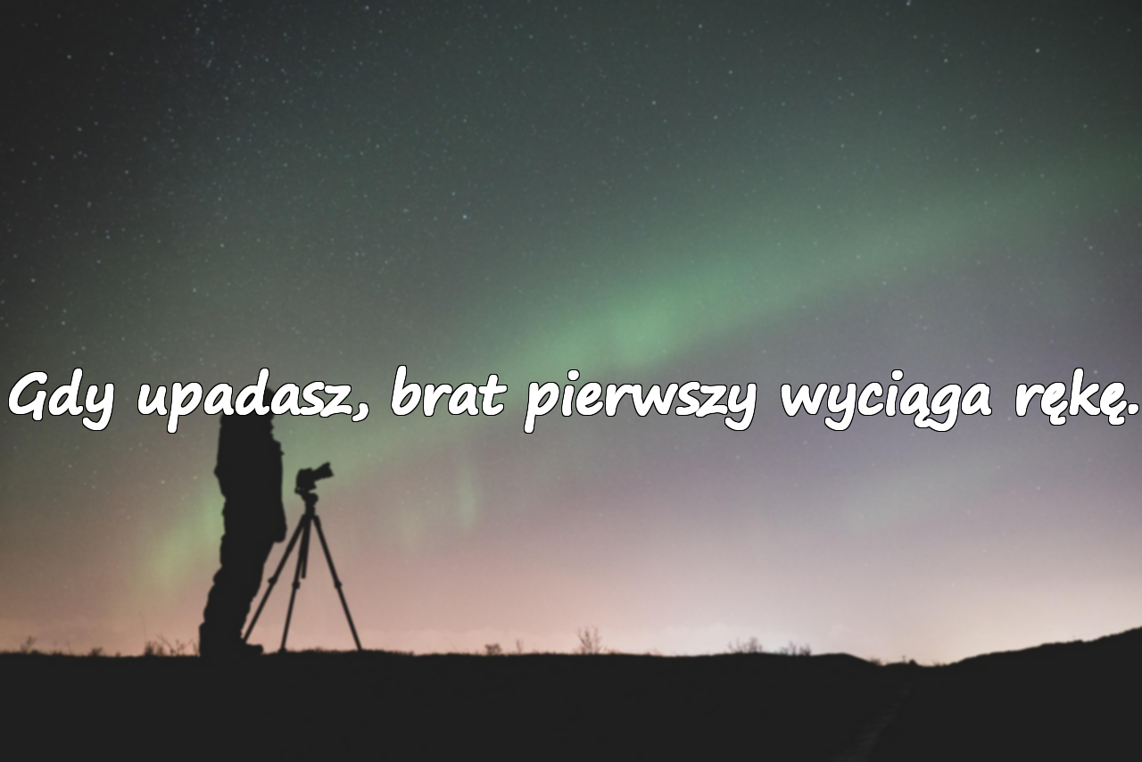 Gdy upadasz, brat pierwszy wyciąga rękę.