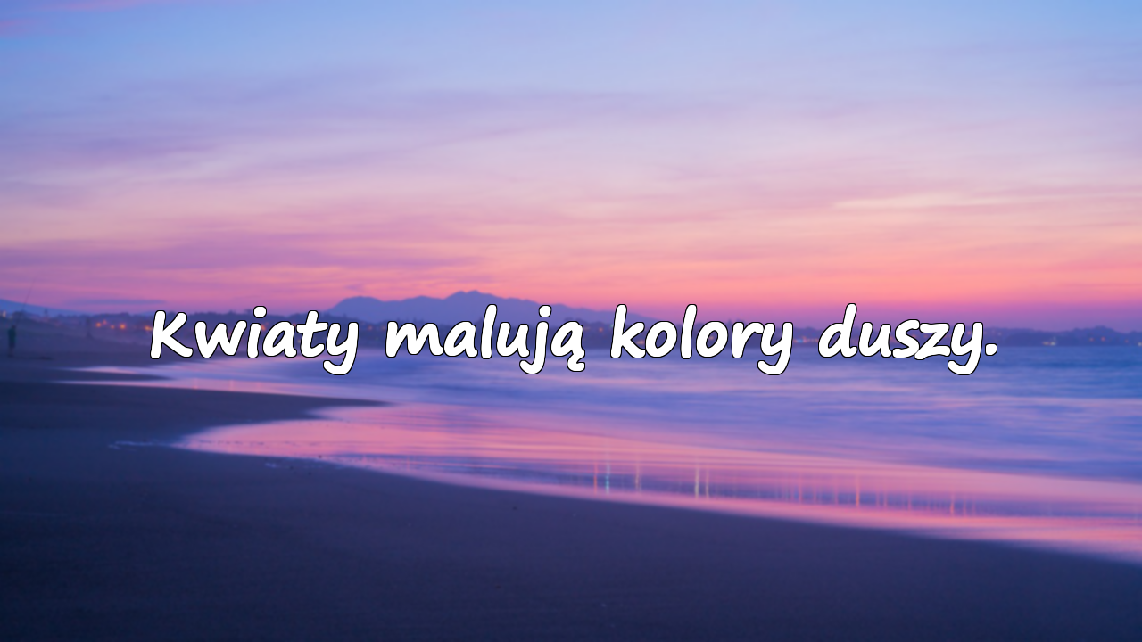 Kwiaty malują kolory duszy.