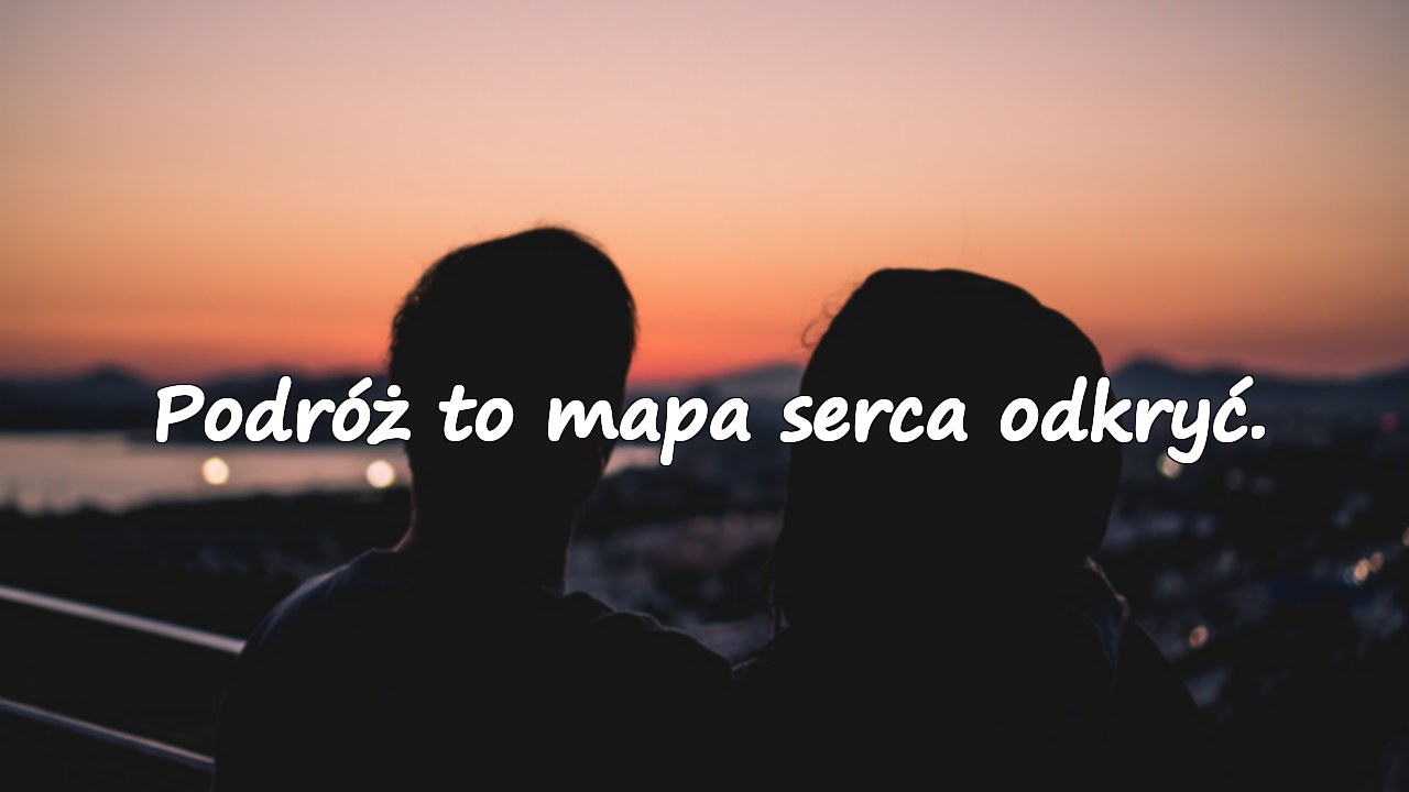 Podróż to mapa serca odkryć.