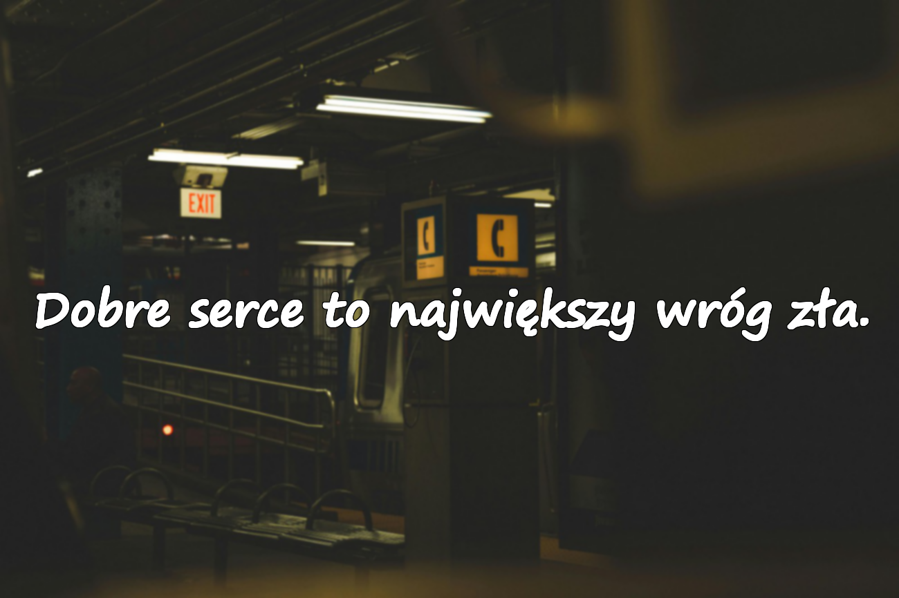 Dobre serce to największy wróg zła.