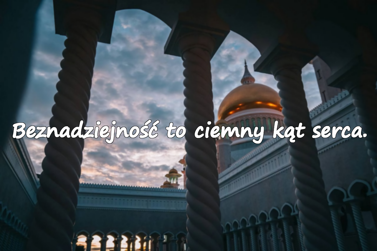 Beznadziejność to ciemny kąt serca.