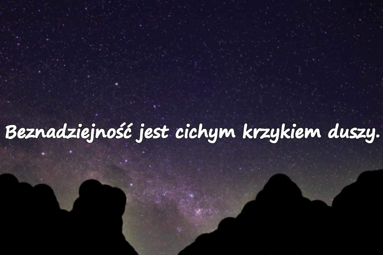 Beznadziejność jest cichym krzykiem duszy.