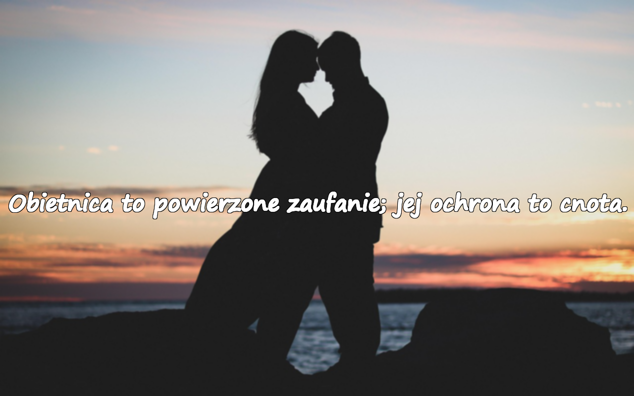 Obietnica to powierzone zaufanie; jej ochrona to cnota.