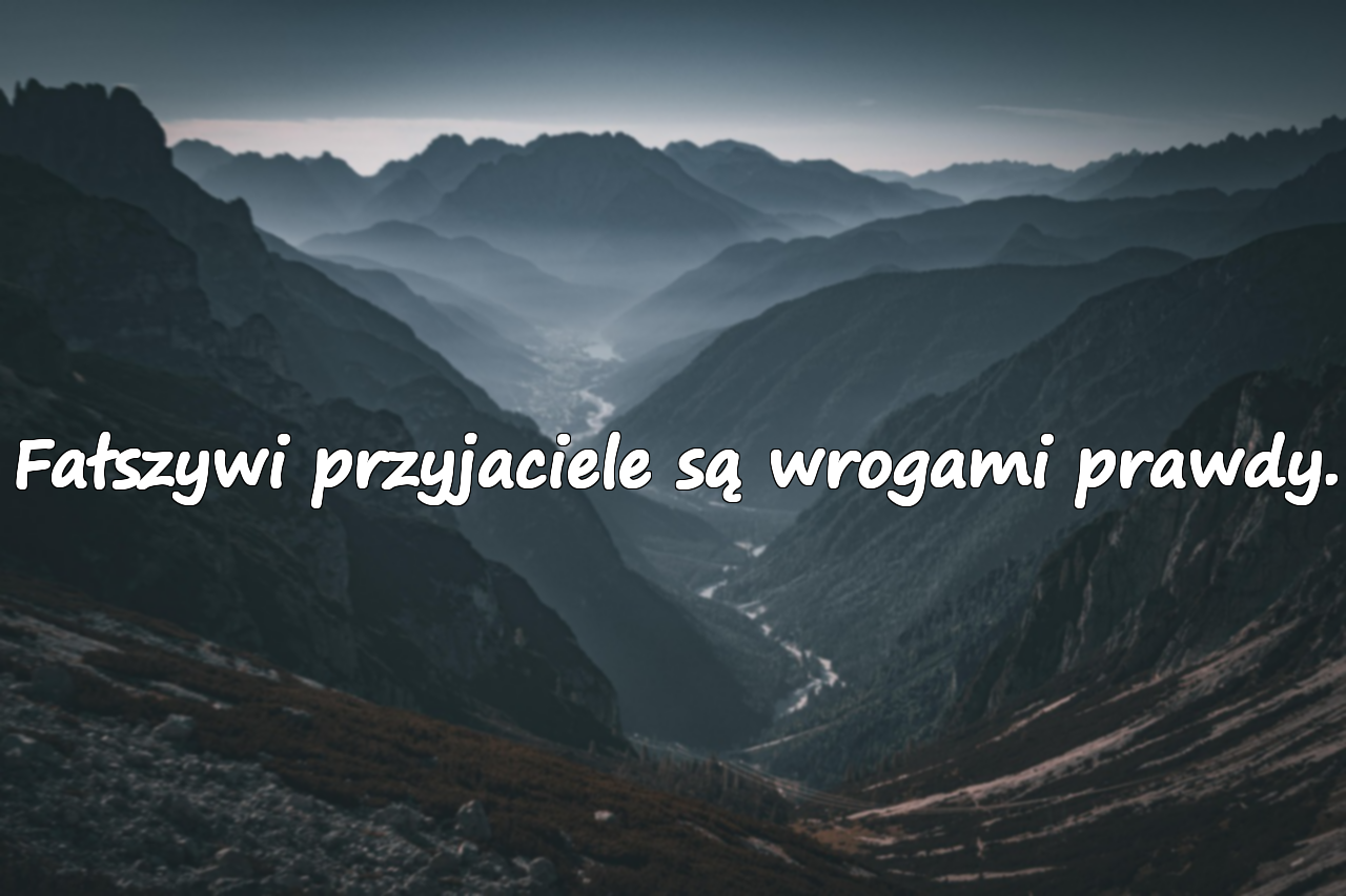 Fałszywi przyjaciele są wrogami prawdy.