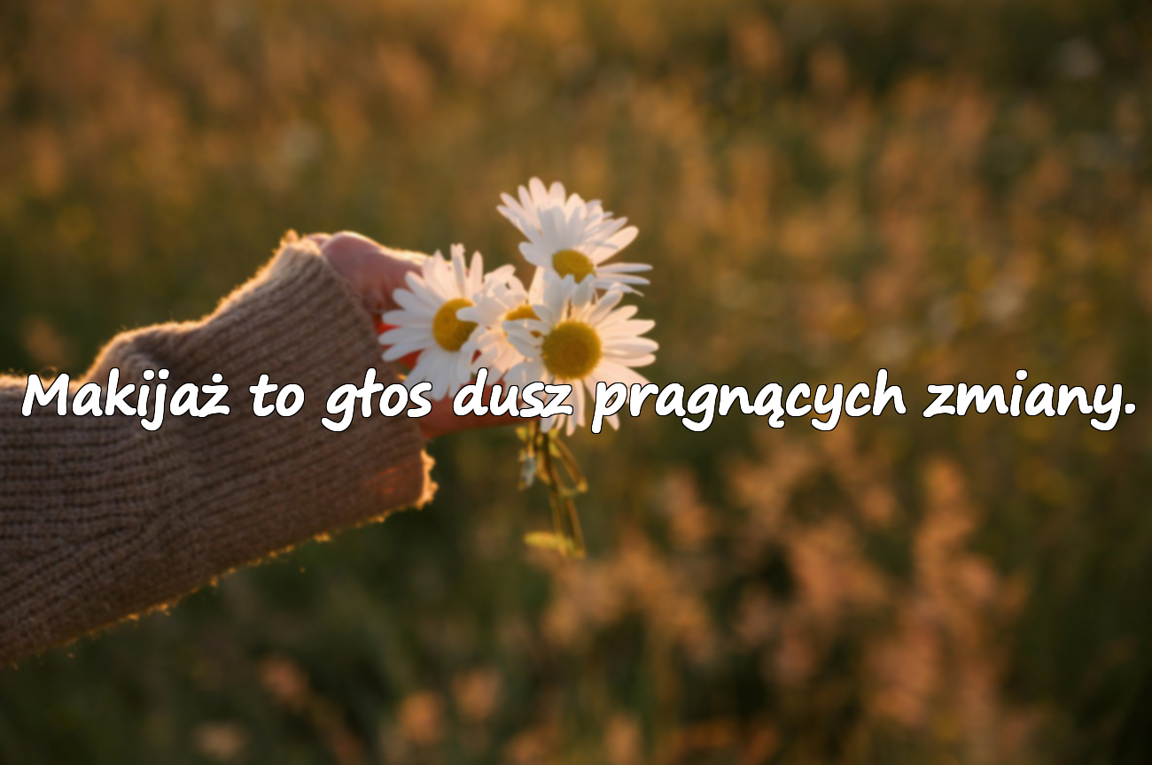 Makijaż to głos dusz pragnących zmiany.