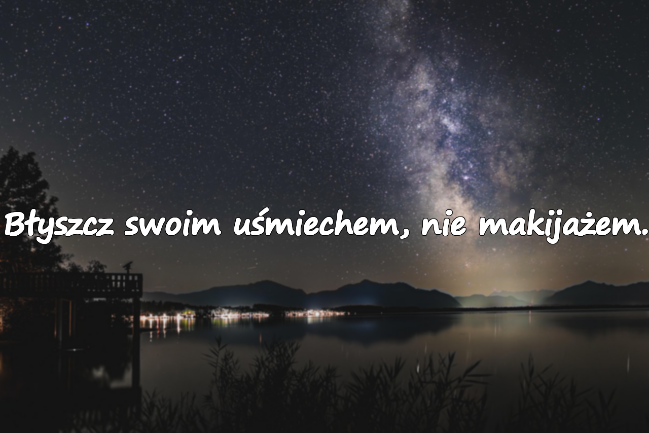 Błyszcz swoim uśmiechem, nie makijażem.