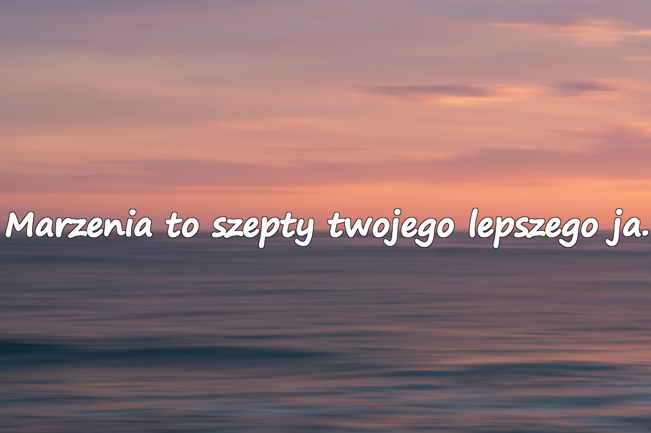 Marzenia to szepty twojego lepszego ja.