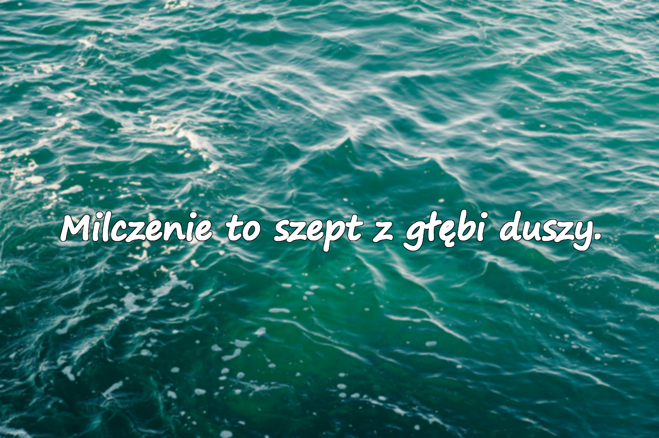 Milczenie to szept z głębi duszy.