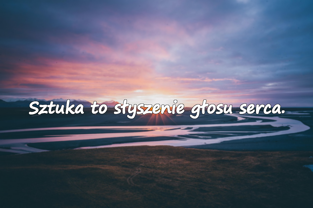 Sztuka to słyszenie głosu serca.