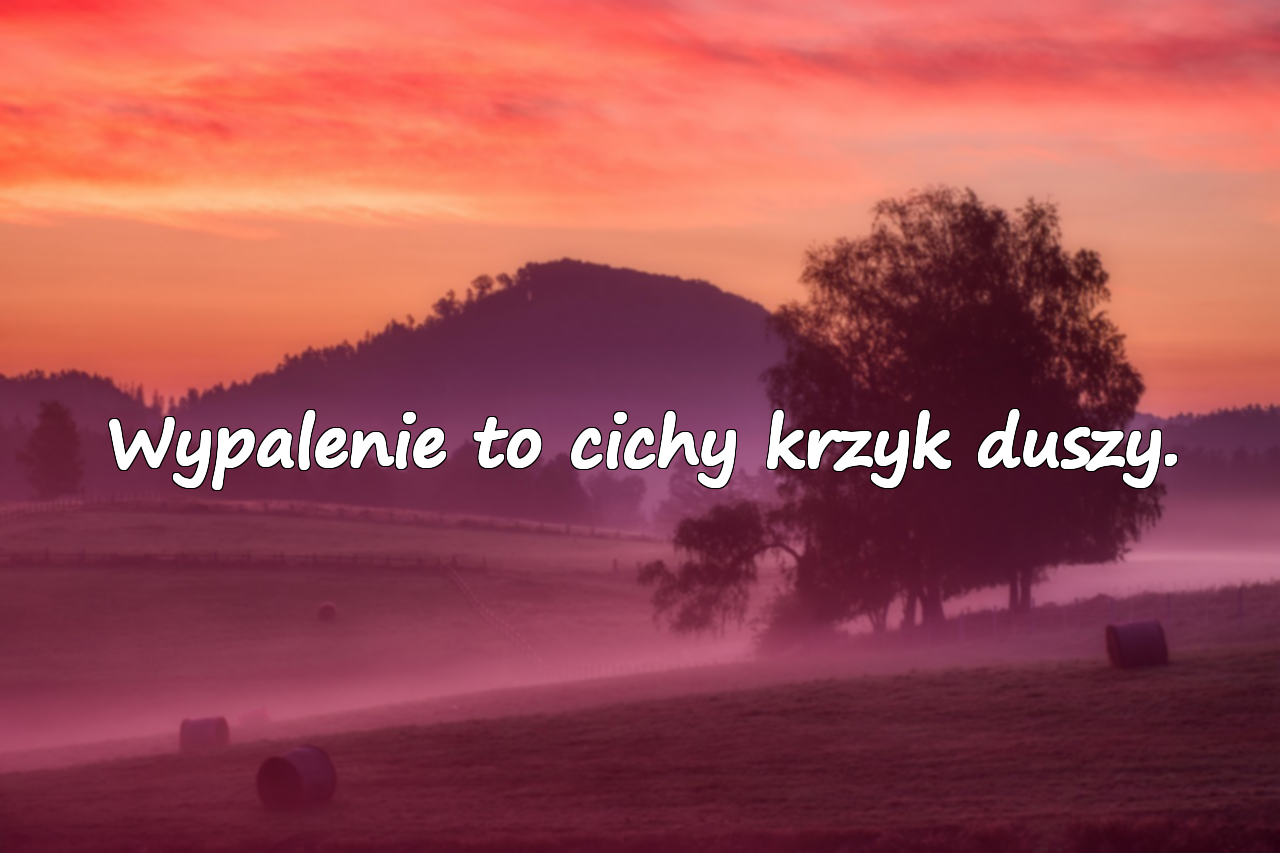 Wypalenie to cichy krzyk duszy.
