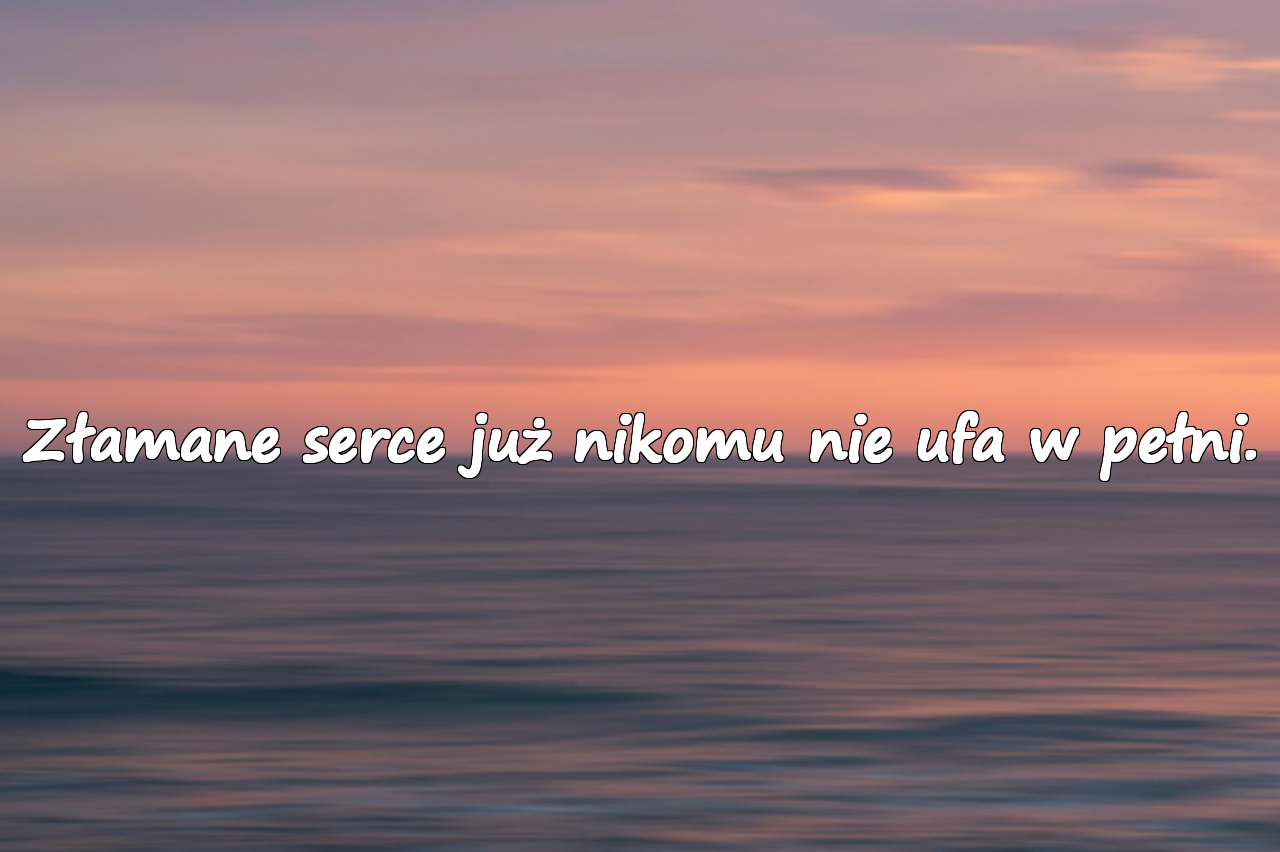 Złamane serce już nikomu nie ufa w pełni.