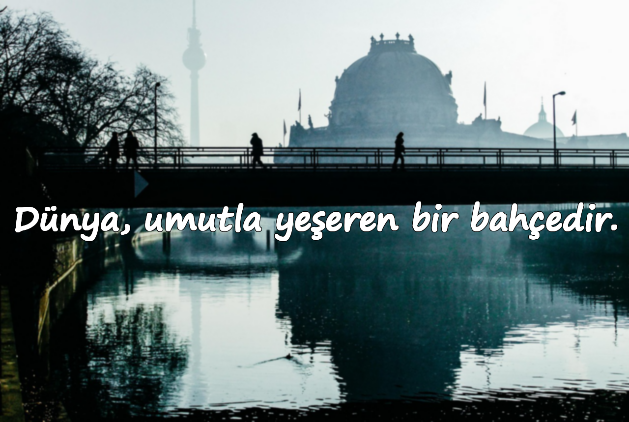 Dünya, umutla yeşeren bir bahçedir.
