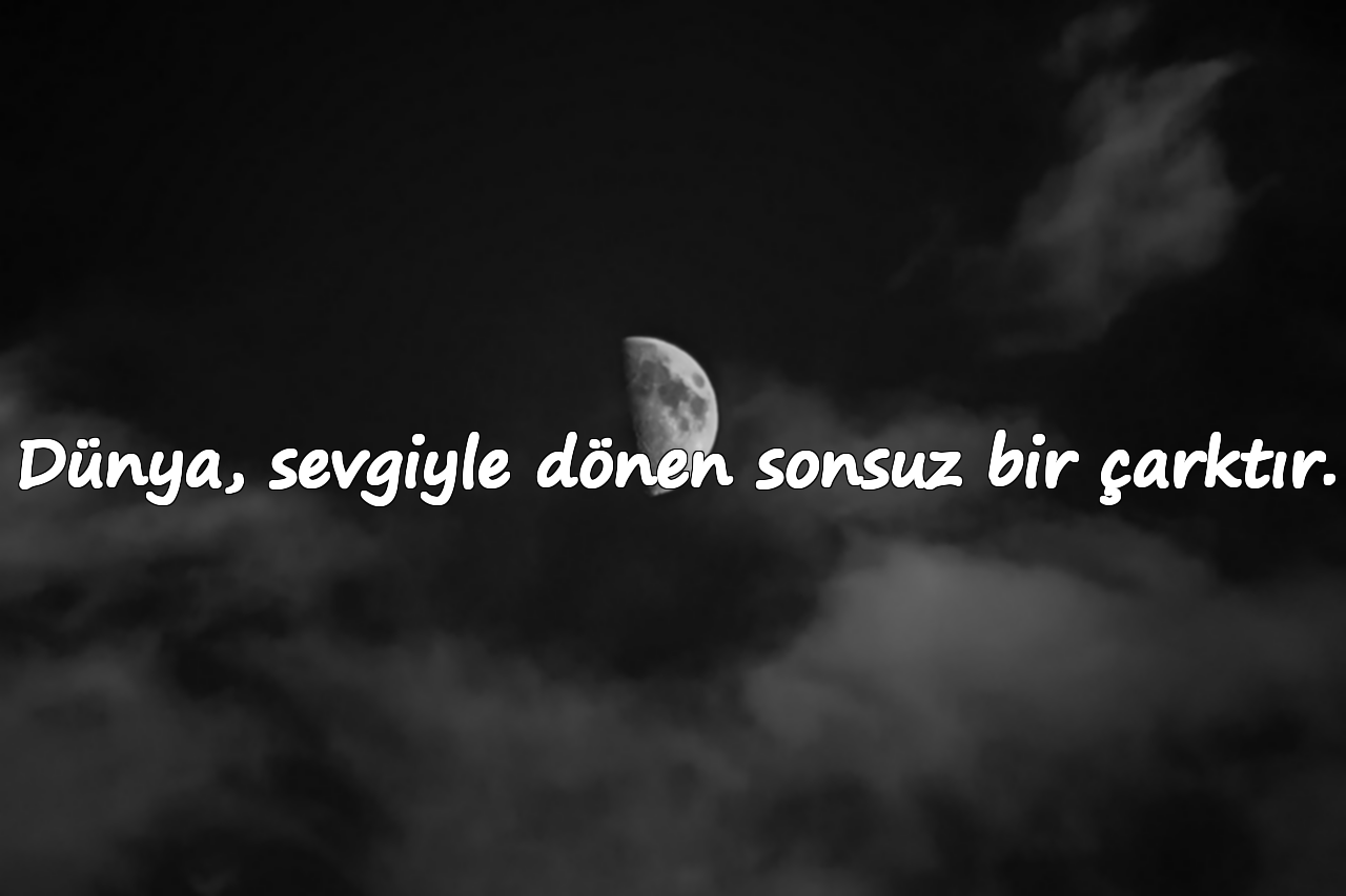 Dünya, sevgiyle dönen sonsuz bir çarktır.