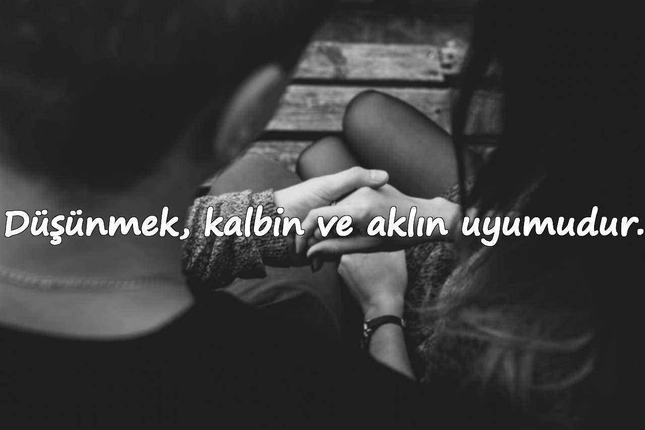 Düşünmek, kalbin ve aklın uyumudur.