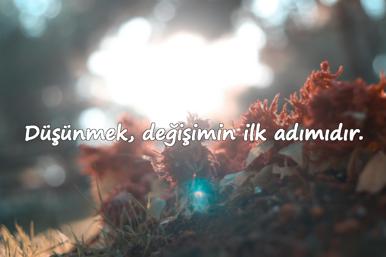 Düşünmek, değişimin ilk adımıdır.