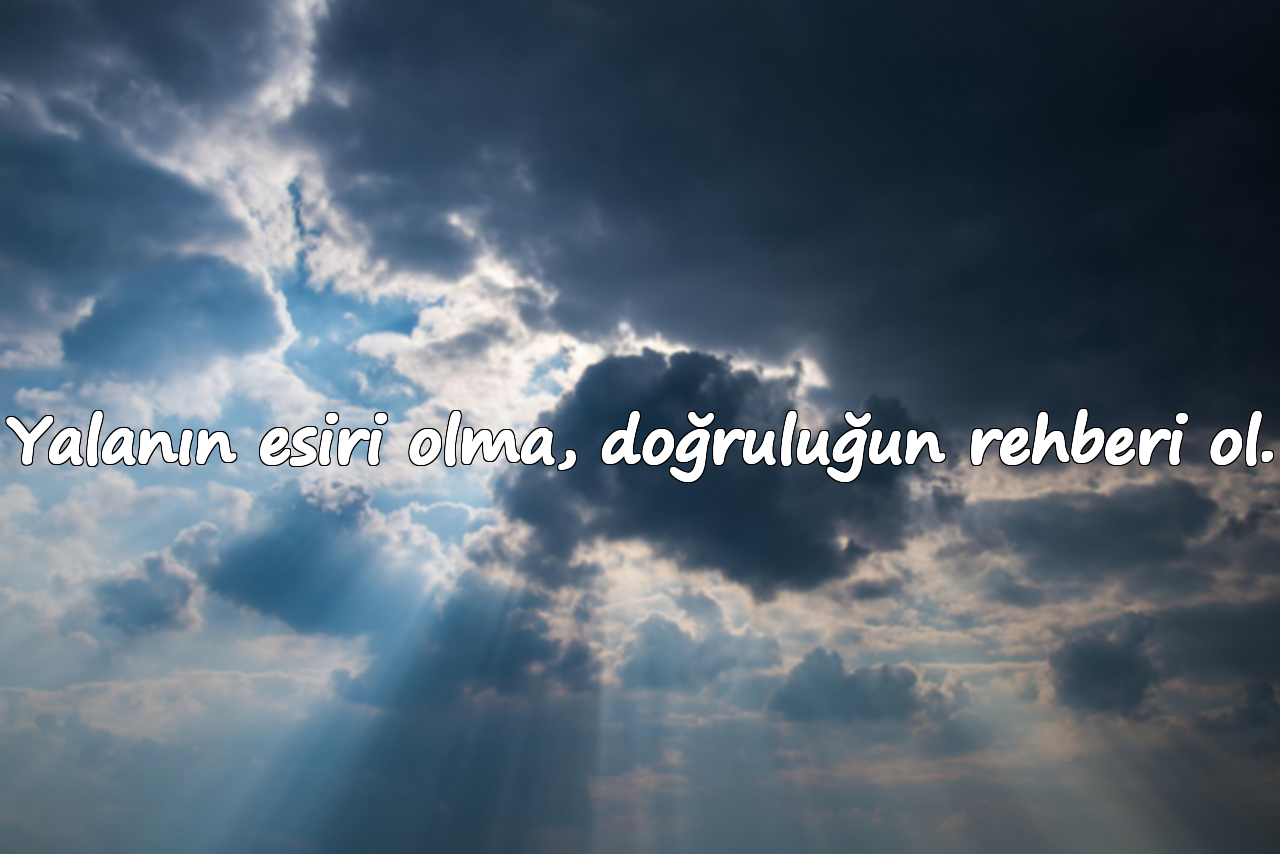 Yalanın esiri olma, doğruluğun rehberi ol.