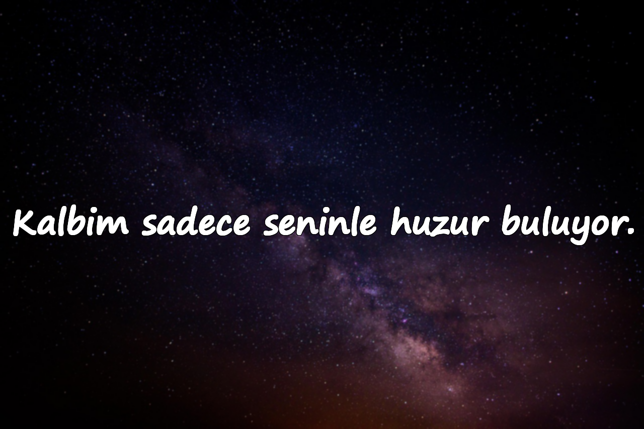 Kalbim sadece seninle huzur buluyor.