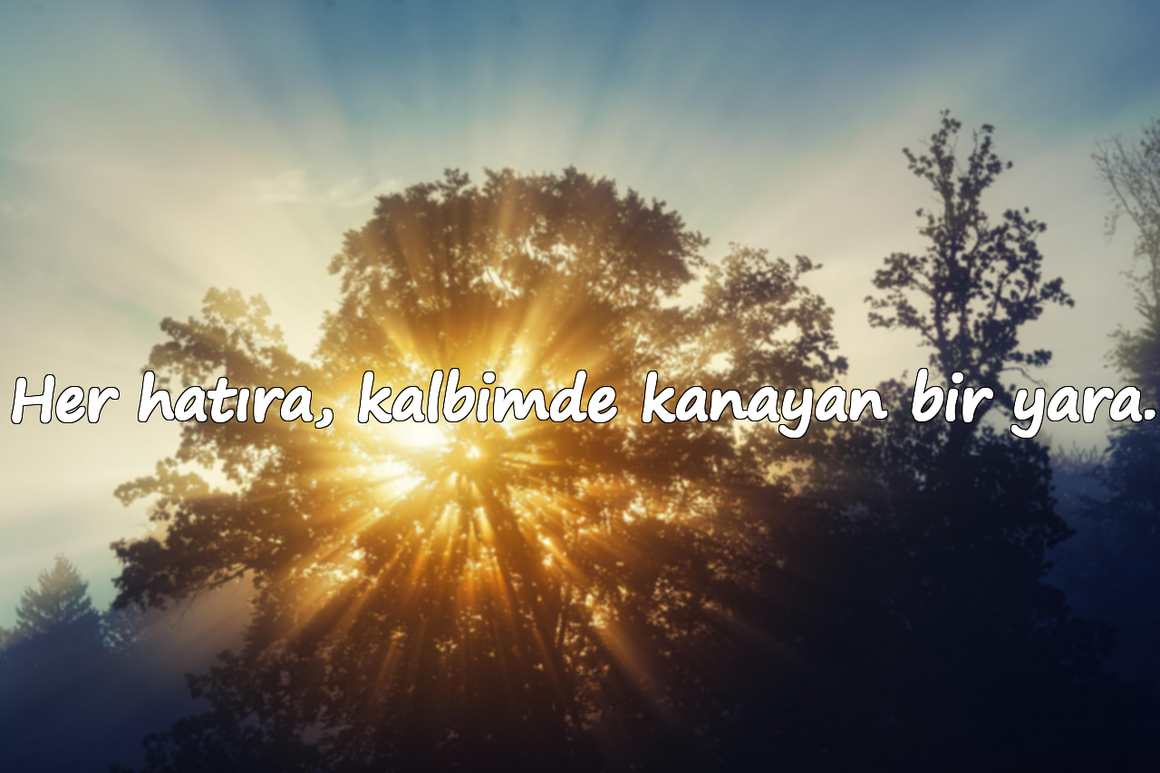 Her hatıra, kalbimde kanayan bir yara.