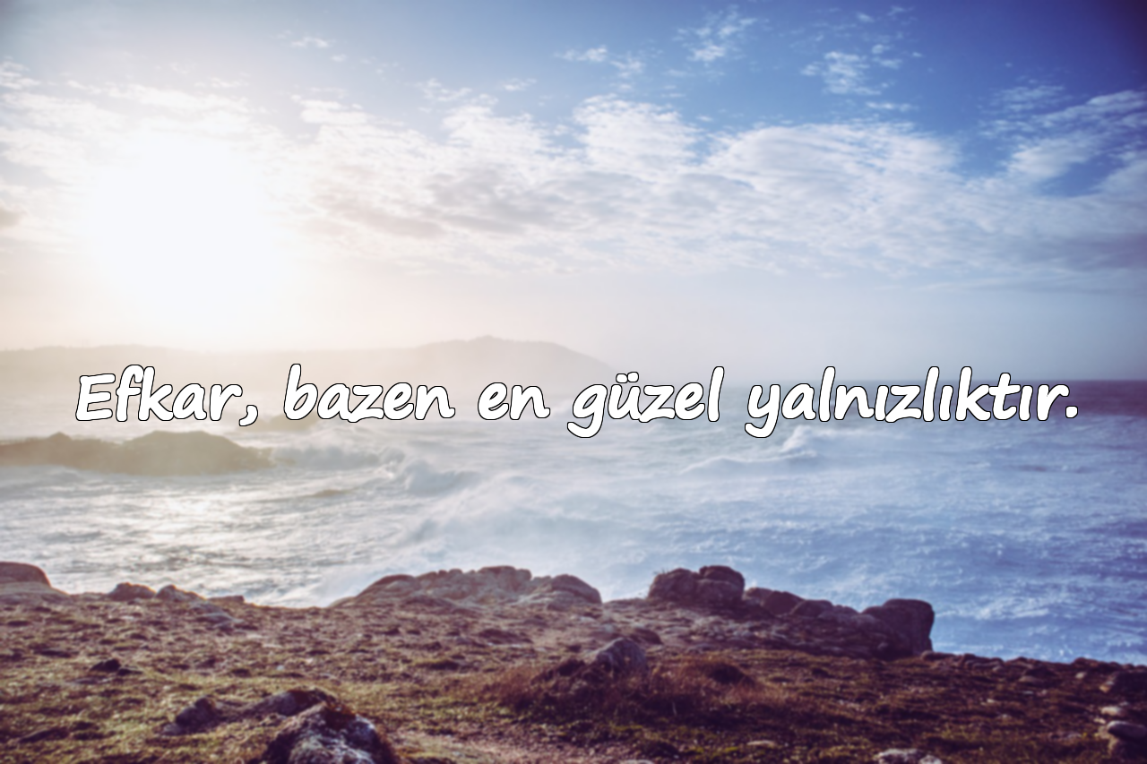 Efkar, bazen en güzel yalnızlıktır.