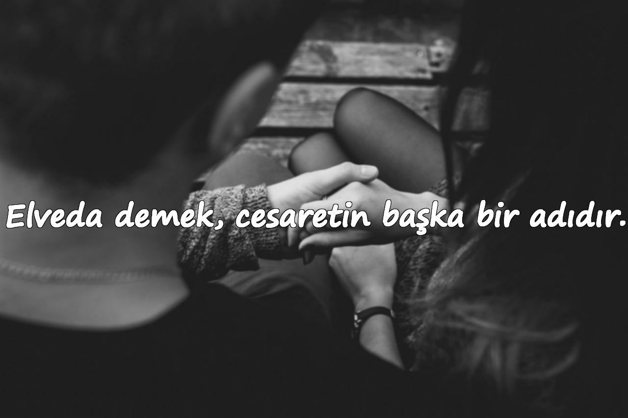 Elveda demek, cesaretin başka bir adıdır.