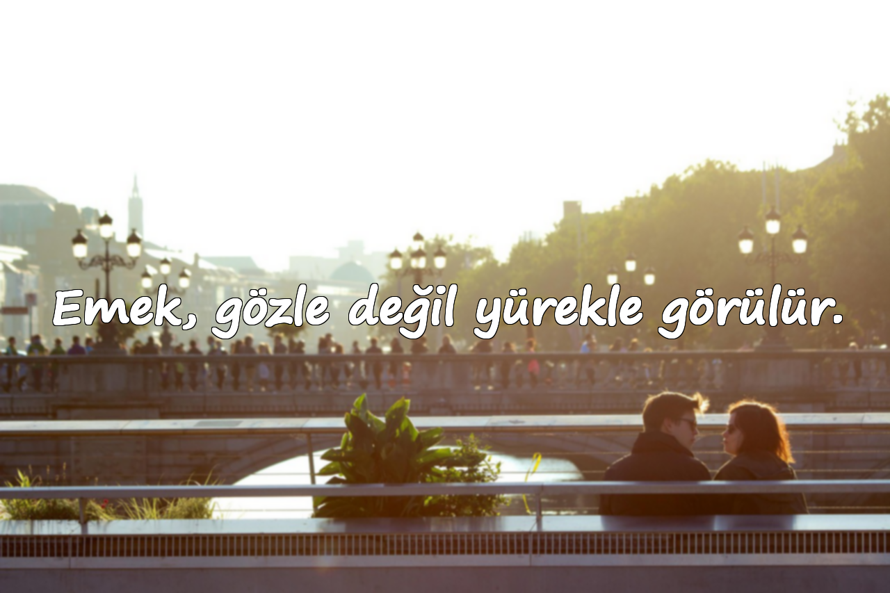 Emek, gözle değil yürekle görülür.