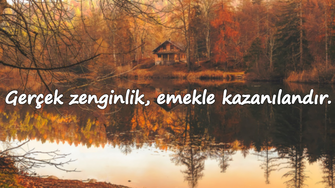 Gerçek zenginlik, emekle kazanılandır.