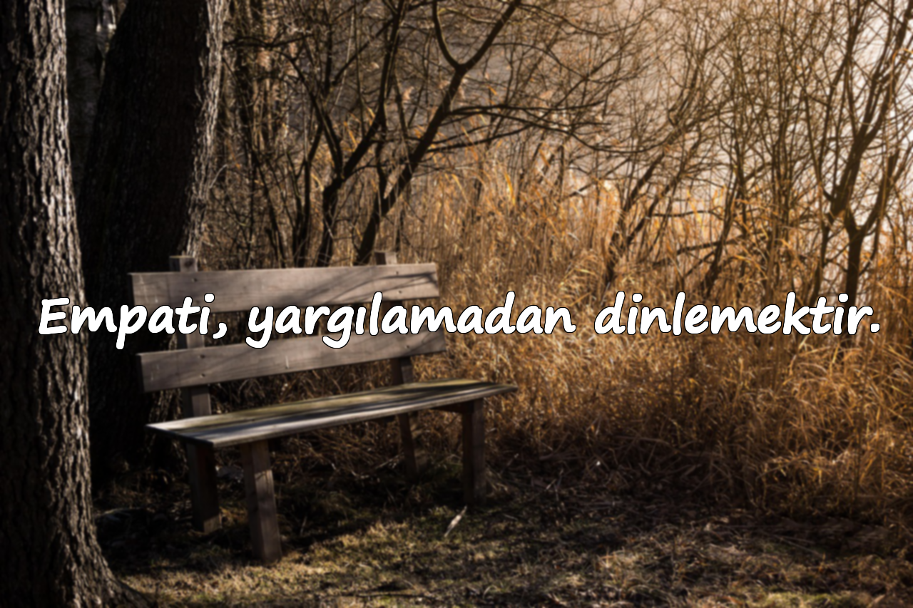 Empati, yargılamadan dinlemektir.