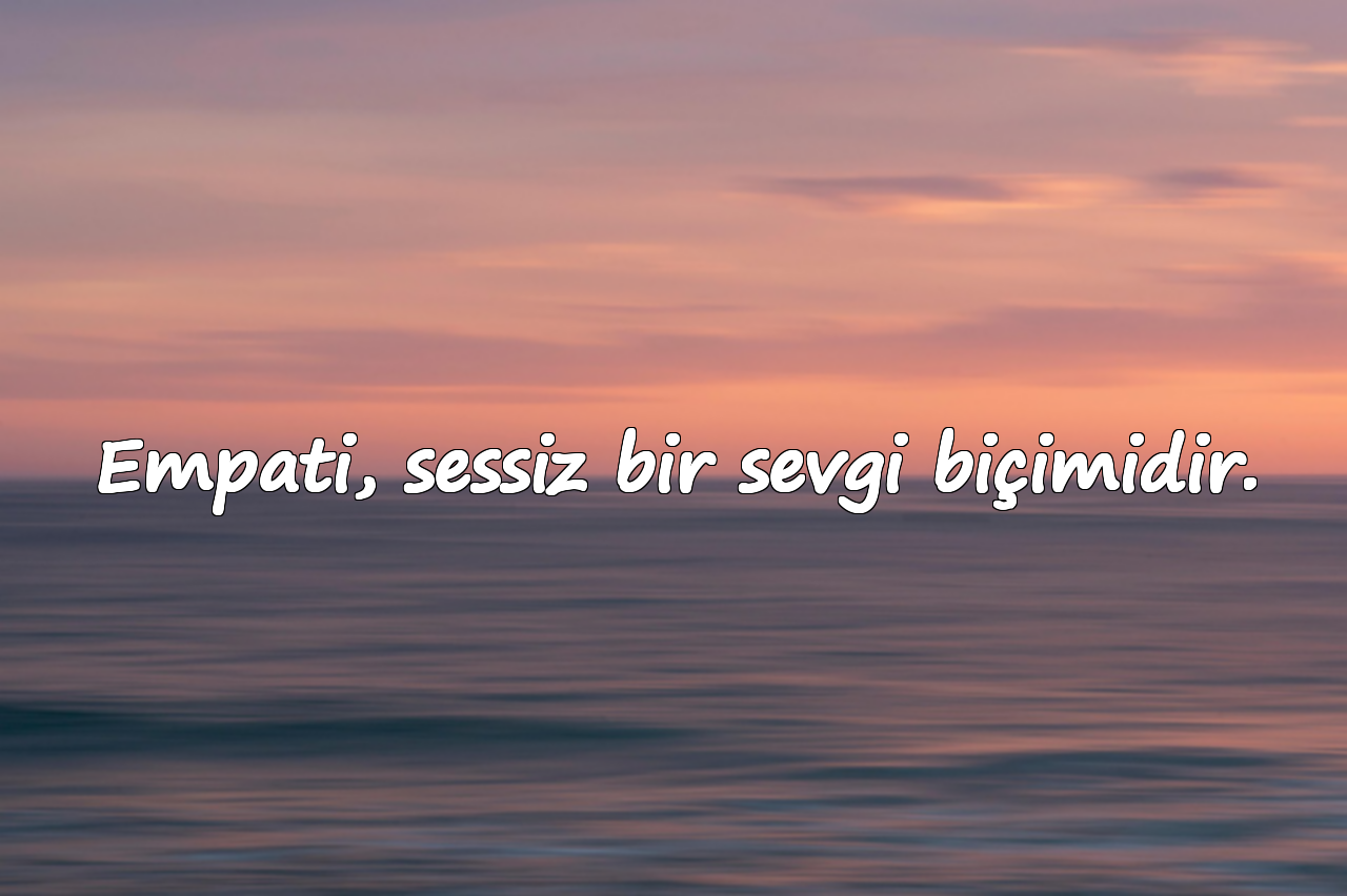 Empati, sessiz bir sevgi biçimidir.