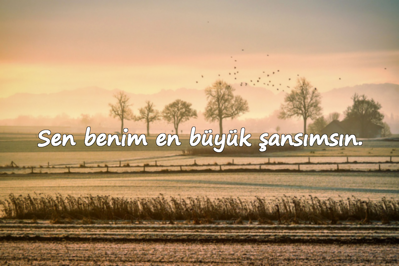 Sen benim en büyük şansımsın.