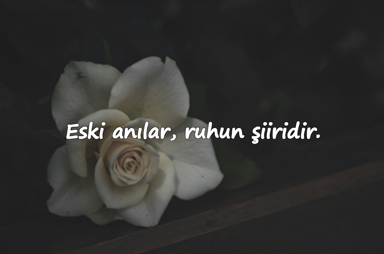 Eski anılar, ruhun şiiridir.