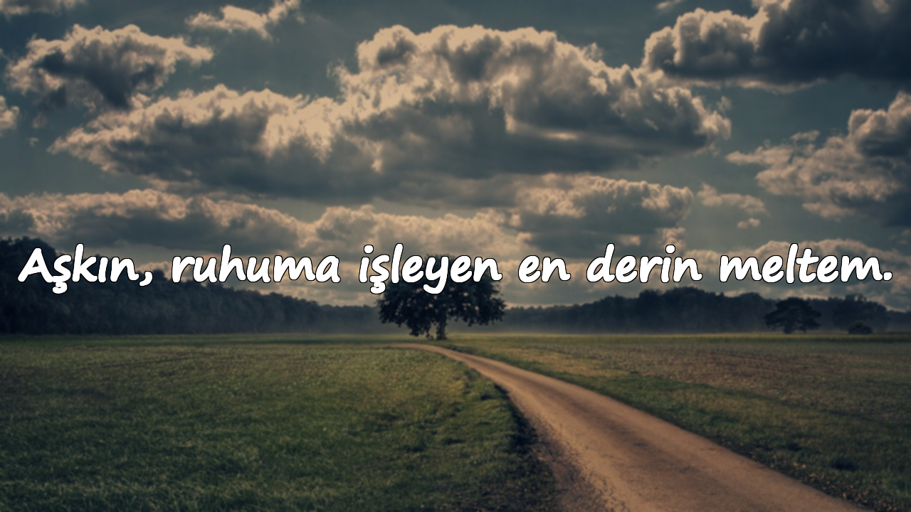 Aşkın, ruhuma işleyen en derin meltem.