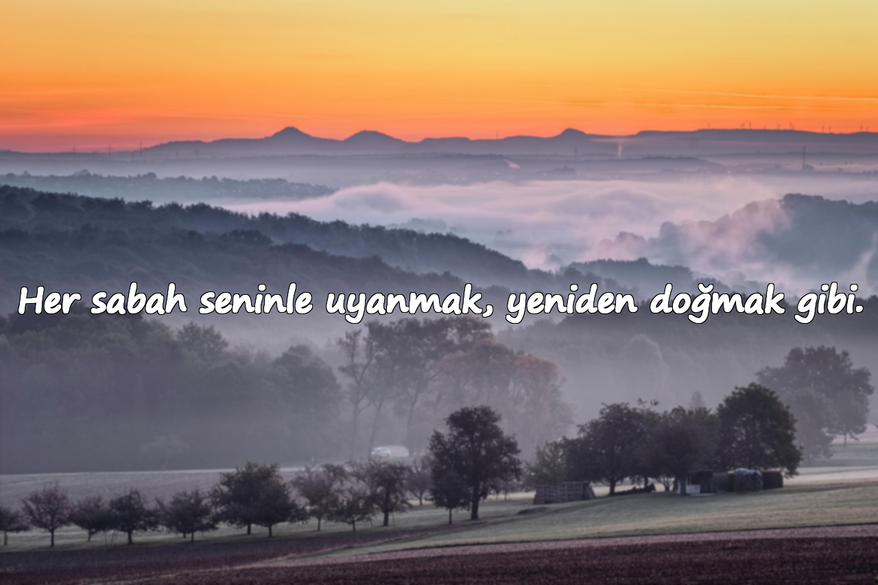 Her sabah seninle uyanmak, yeniden doğmak gibi.
