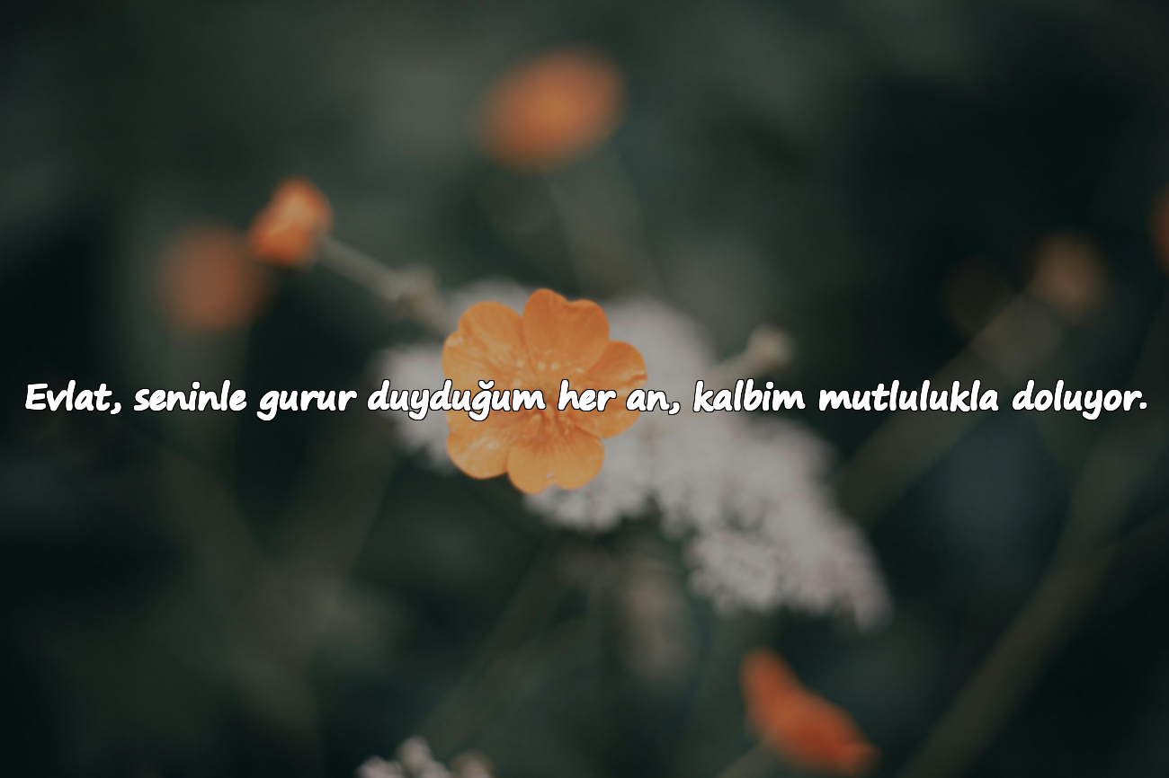 Evlat, seninle gurur duyduğum her an, kalbim mutlulukla doluyor.