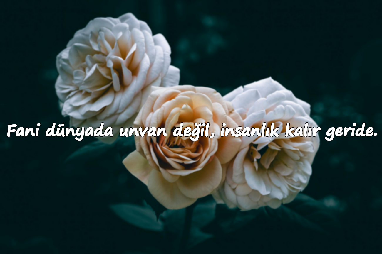 Fani dünyada unvan değil, insanlık kalır geride.
