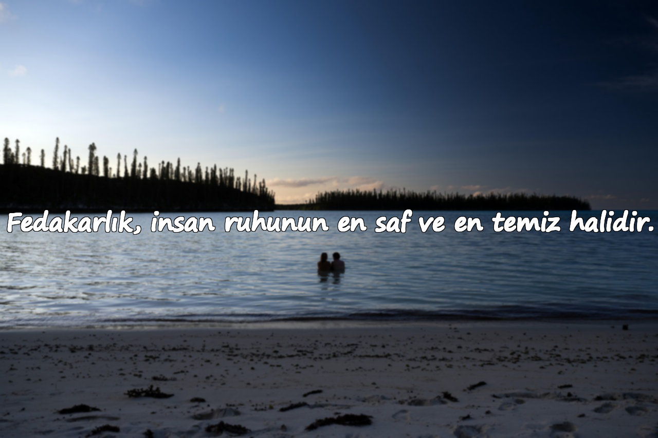 Fedakarlık, insan ruhunun en saf ve en temiz halidir.