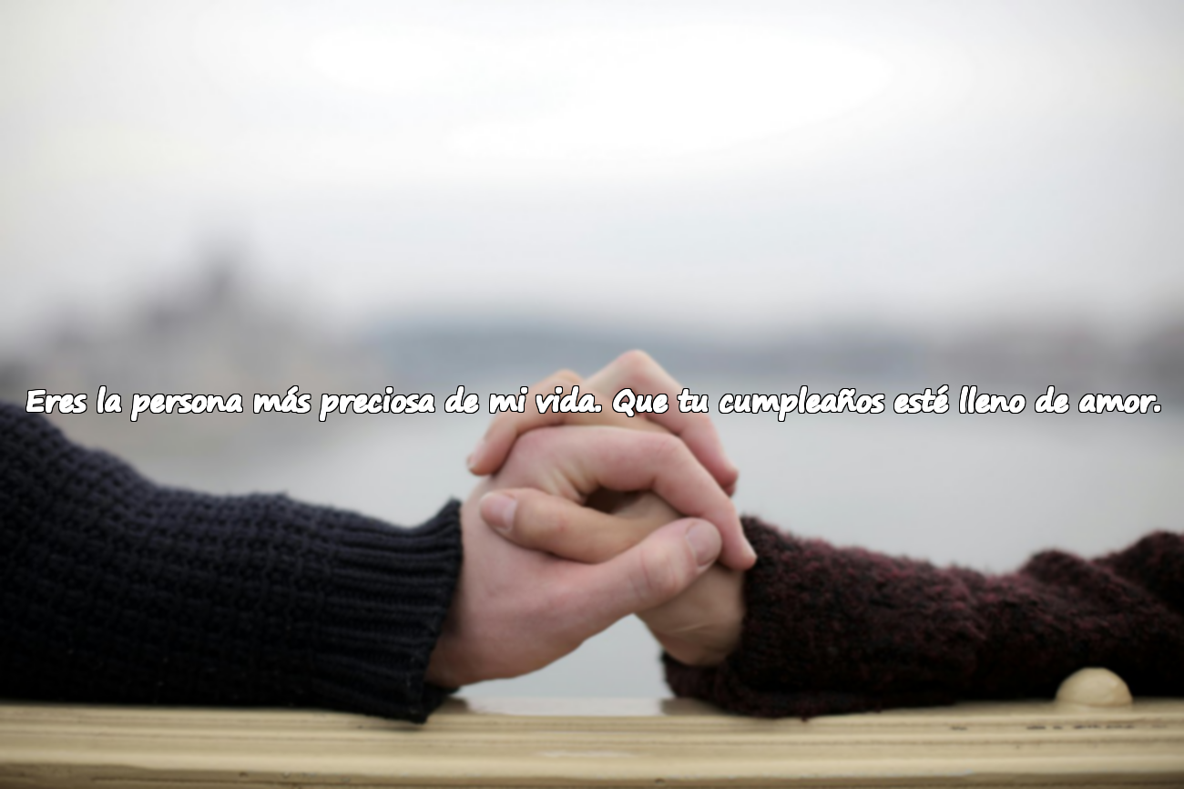 Eres la persona más preciosa de mi vida. Que tu cumpleaños esté lleno de amor.