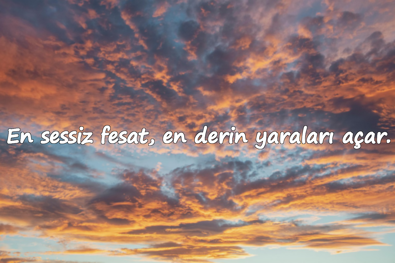 En sessiz fesat, en derin yaraları açar.
