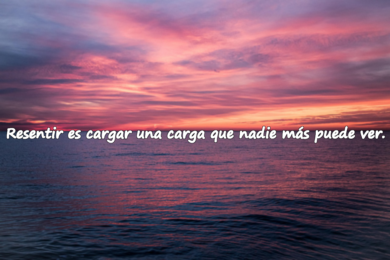 Resentir es cargar una carga que nadie más puede ver.