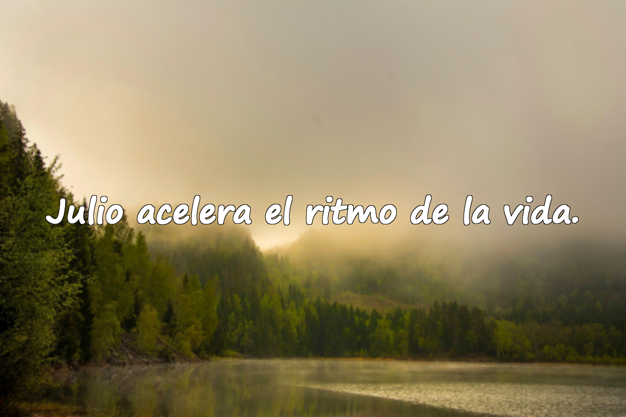 Julio acelera el ritmo de la vida.