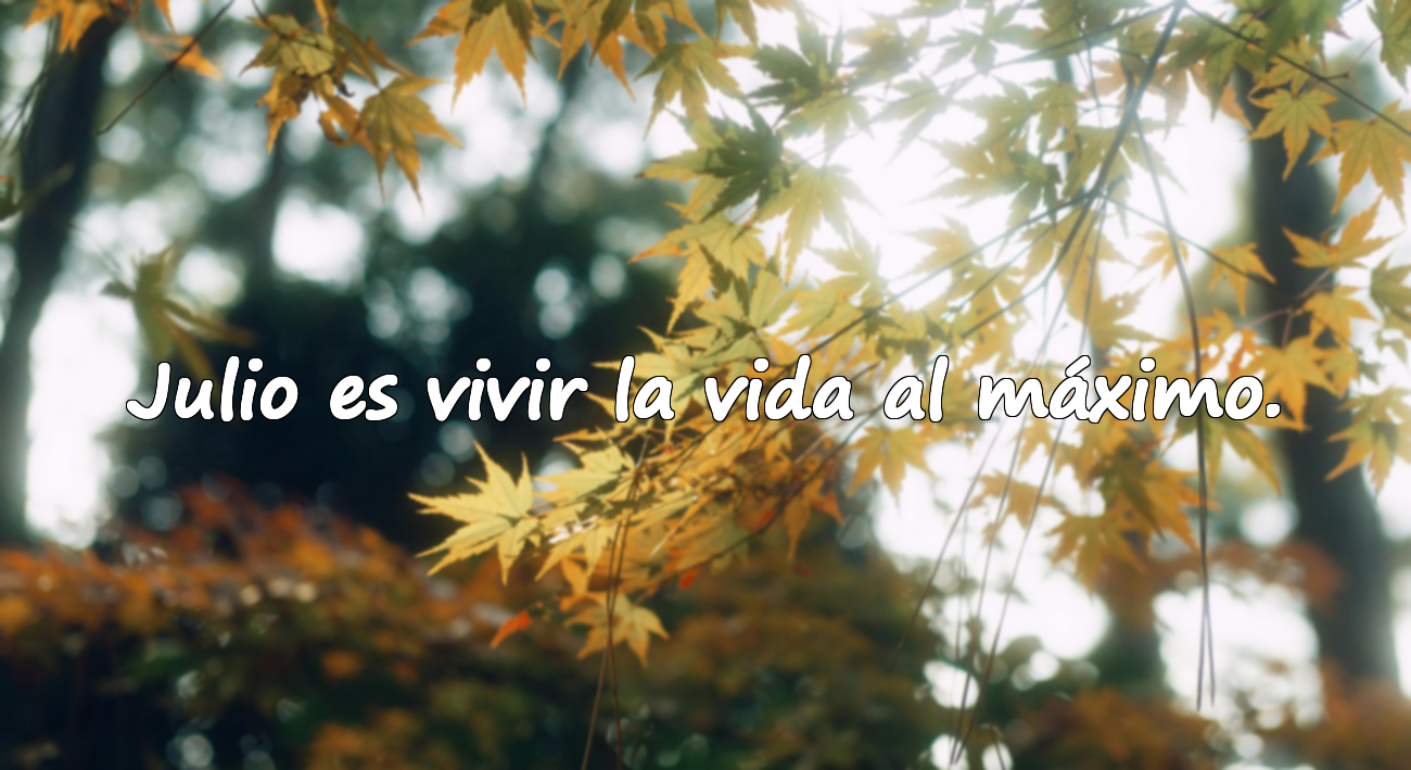Julio es vivir la vida al máximo.