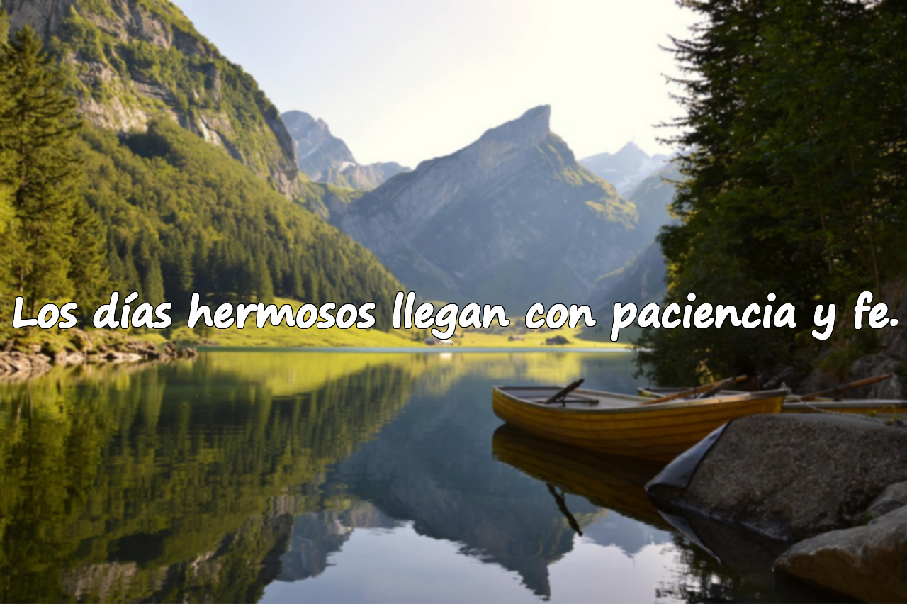 Los días hermosos llegan con paciencia y fe.