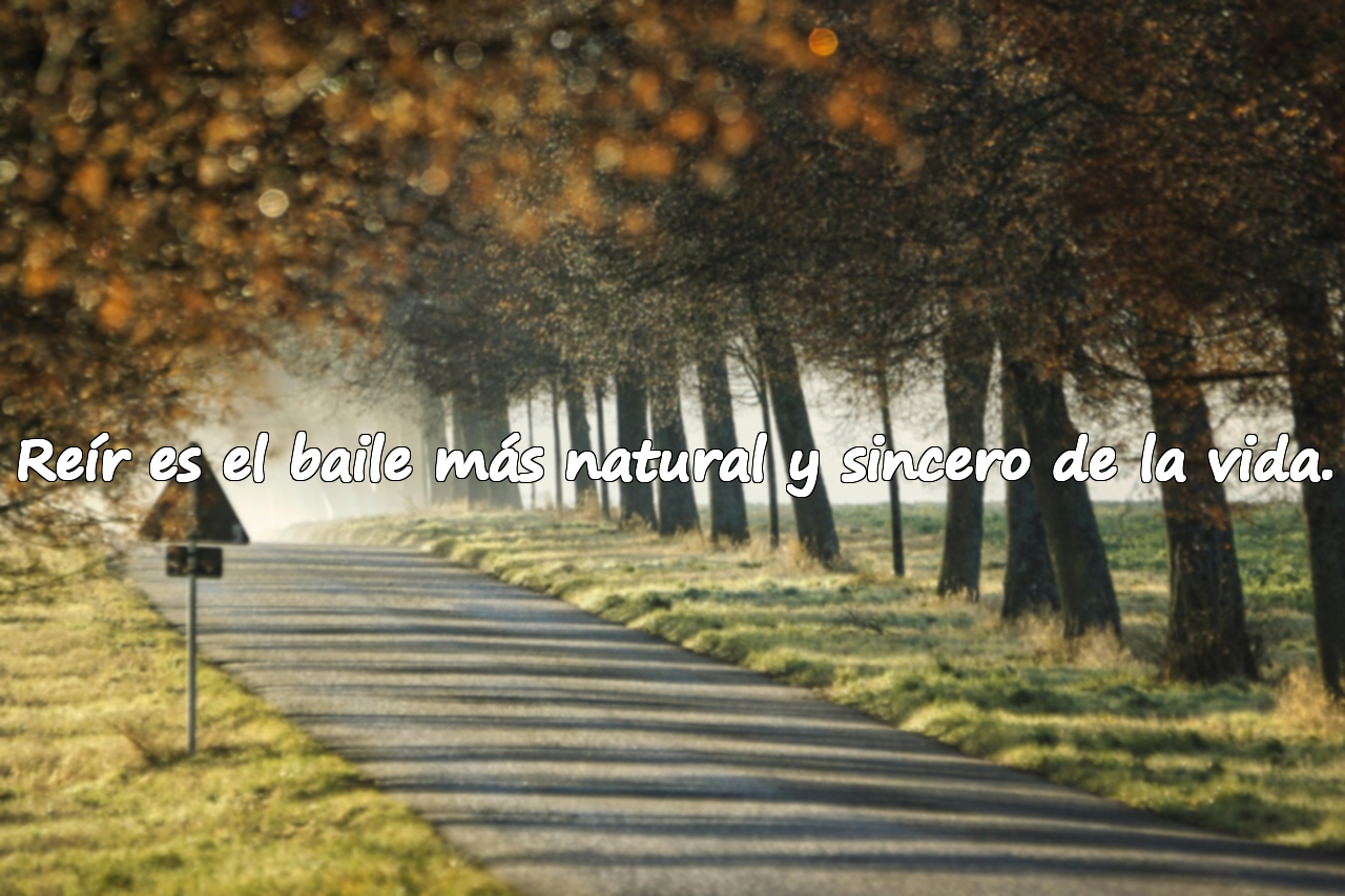 Reír es el baile más natural y sincero de la vida.