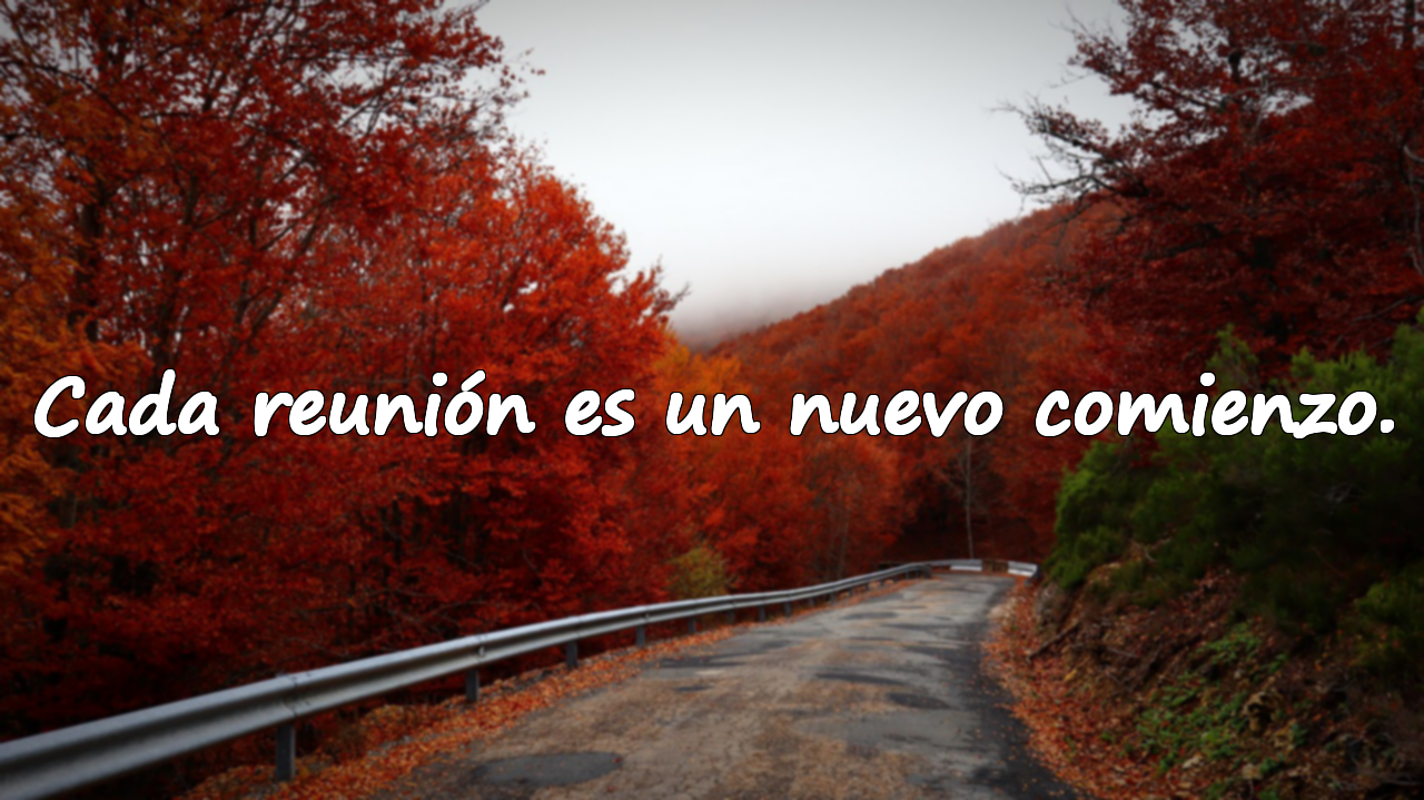 Cada reunión es un nuevo comienzo.