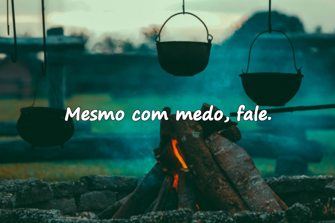 Mesmo com medo, fale.
