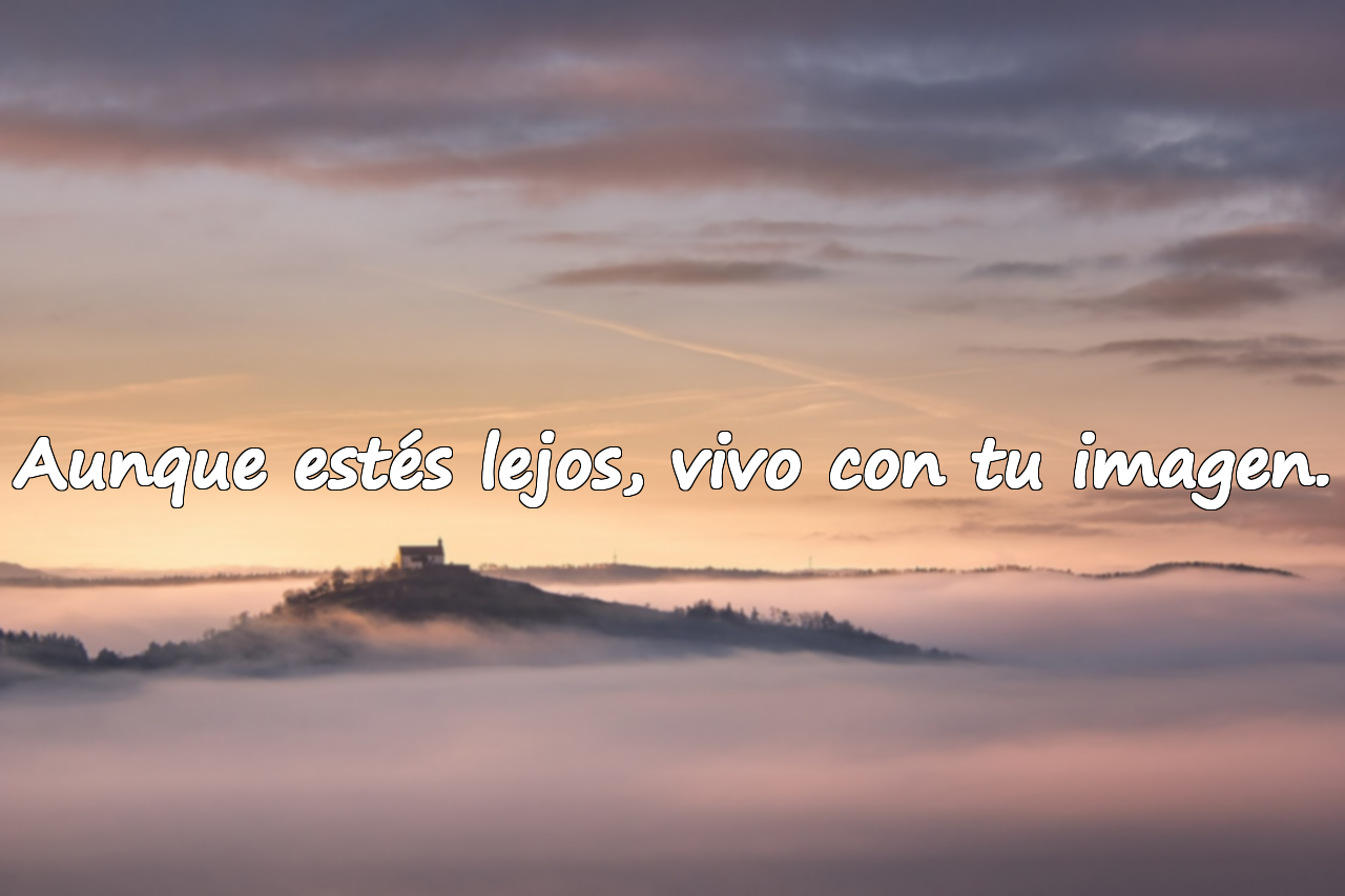 Aunque estés lejos, vivo con tu imagen.